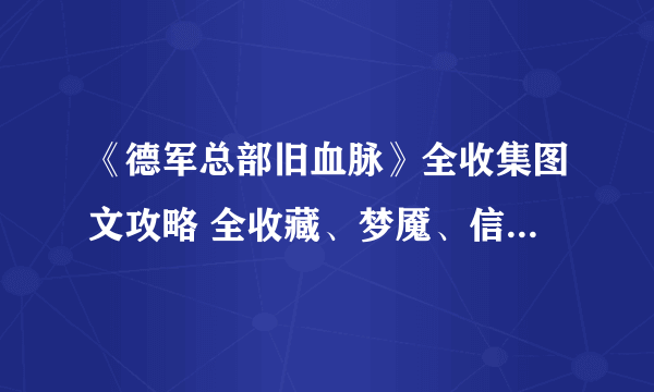 《德军总部旧血脉》全收集图文攻略 全收藏、梦魇、信件收集图文攻略