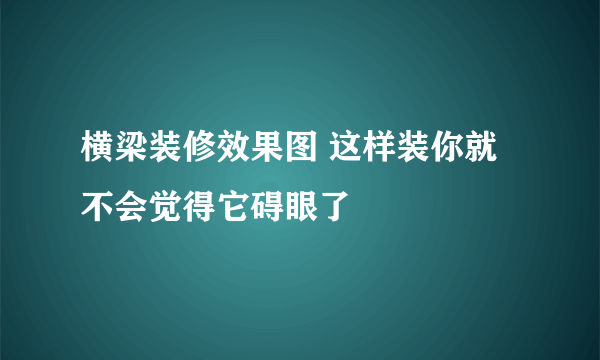 横梁装修效果图 这样装你就不会觉得它碍眼了
