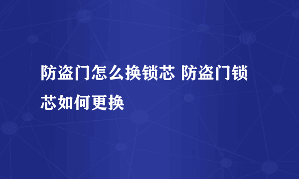 防盗门怎么换锁芯 防盗门锁芯如何更换
