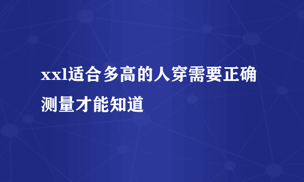xxl适合多高的人穿需要正确测量才能知道