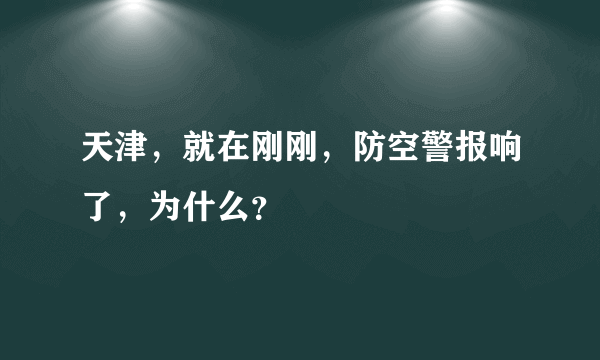 天津，就在刚刚，防空警报响了，为什么？