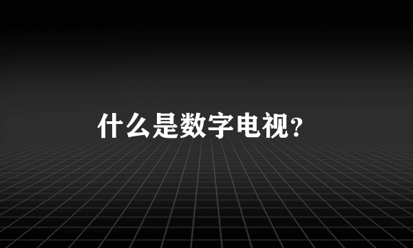 什么是数字电视？