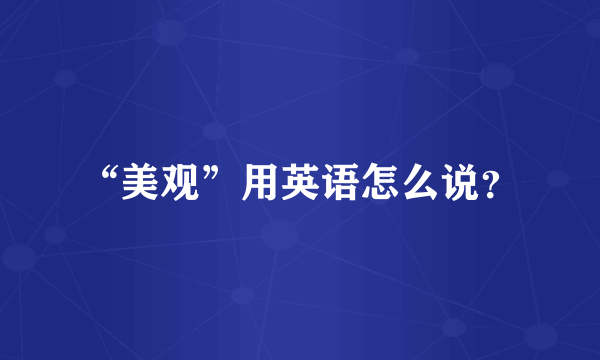 “美观”用英语怎么说？