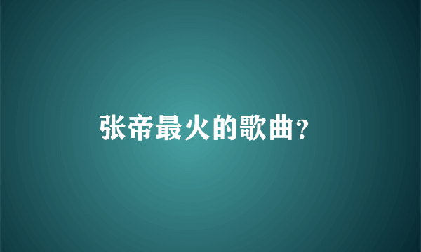 张帝最火的歌曲？