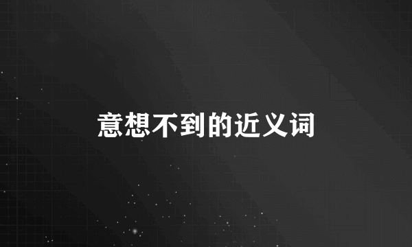 意想不到的近义词