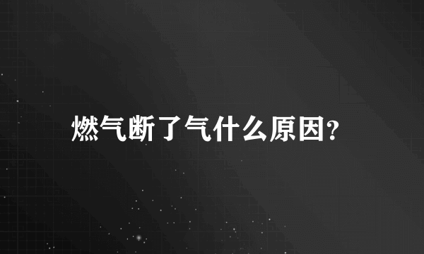 燃气断了气什么原因？