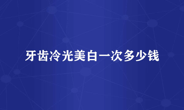 牙齿冷光美白一次多少钱