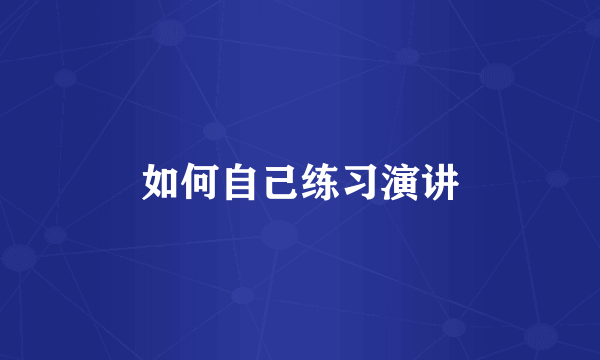 如何自己练习演讲