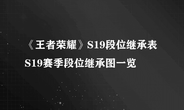 《王者荣耀》S19段位继承表 S19赛季段位继承图一览