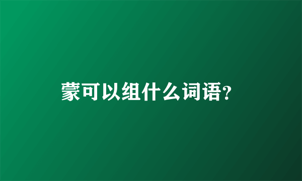 蒙可以组什么词语？