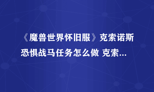 《魔兽世界怀旧服》克索诺斯恐惧战马任务怎么做 克索诺斯恐惧战马任务攻略