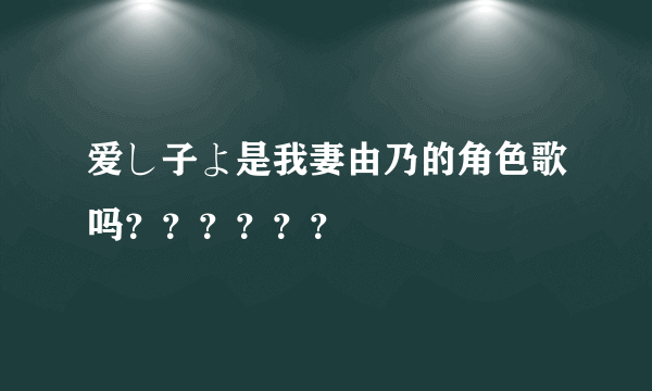 爱し子よ是我妻由乃的角色歌吗？？？？？？