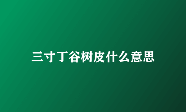 三寸丁谷树皮什么意思