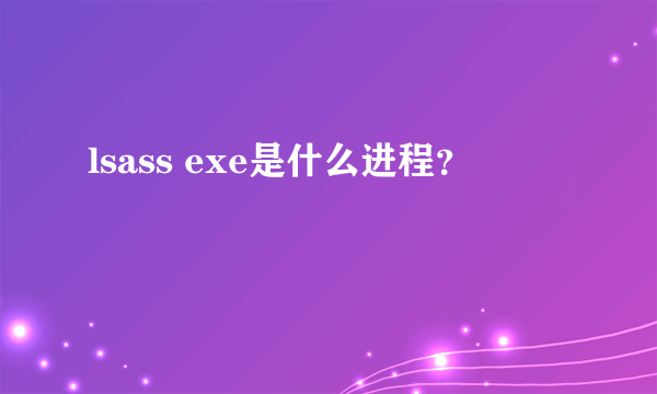 lsass exe是什么进程？