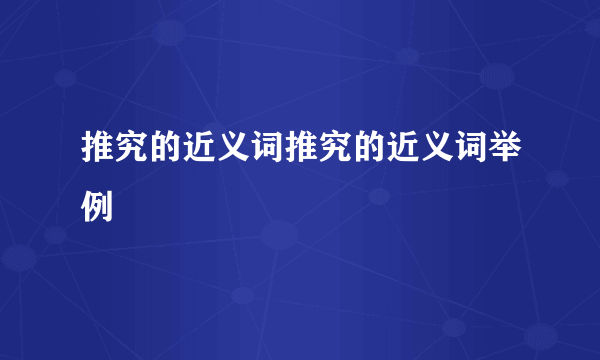 推究的近义词推究的近义词举例