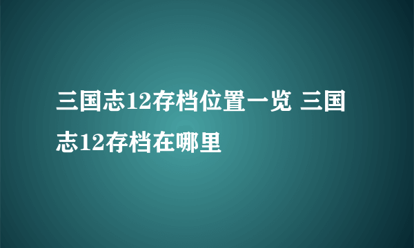 三国志12存档位置一览 三国志12存档在哪里