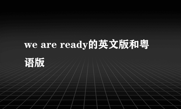 we are ready的英文版和粤语版
