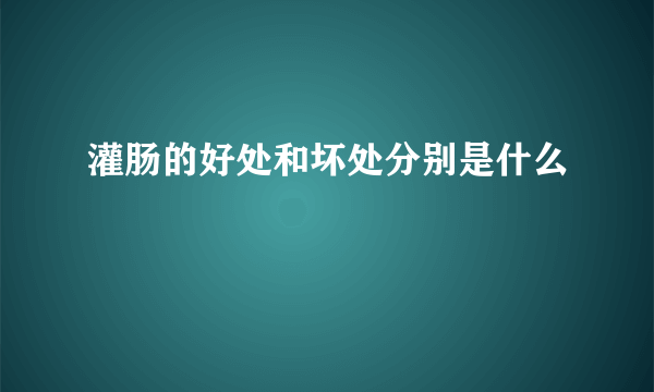 灌肠的好处和坏处分别是什么