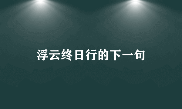 浮云终日行的下一句