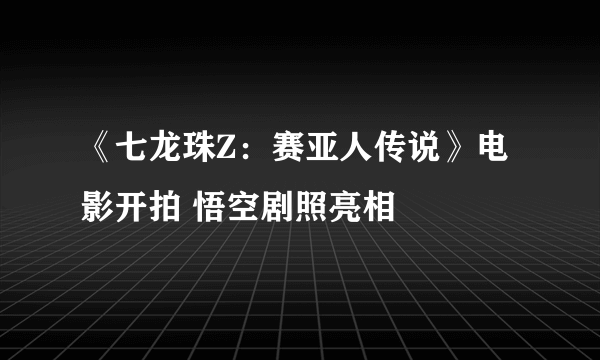 《七龙珠Z：赛亚人传说》电影开拍 悟空剧照亮相
