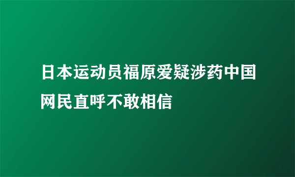 日本运动员福原爱疑涉药中国网民直呼不敢相信