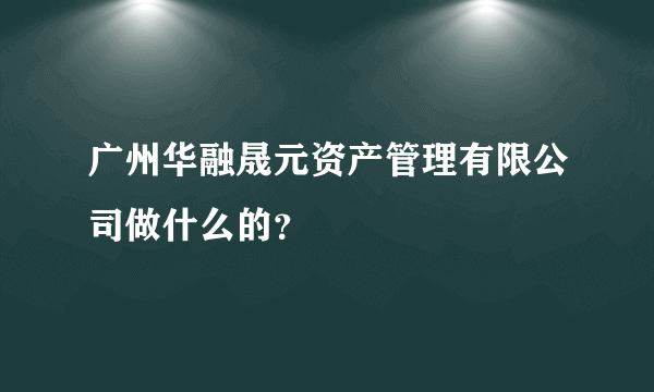 广州华融晟元资产管理有限公司做什么的？