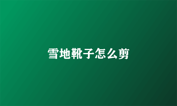 雪地靴子怎么剪