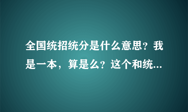 全国统招统分是什么意思？我是一本，算是么？这个和统分统招有什么区别啊？谢谢！
