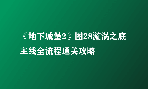 《地下城堡2》图28漩涡之底主线全流程通关攻略