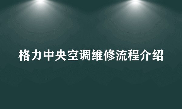 格力中央空调维修流程介绍