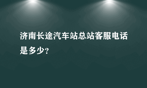 济南长途汽车站总站客服电话是多少？