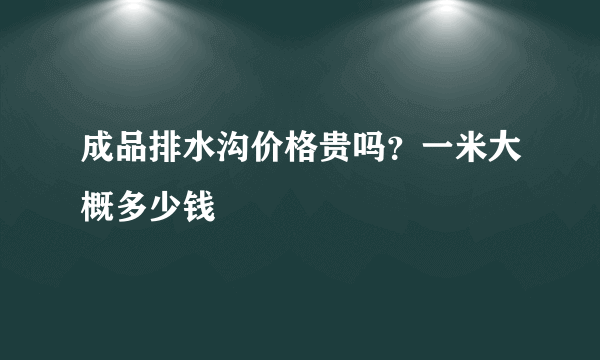 成品排水沟价格贵吗？一米大概多少钱