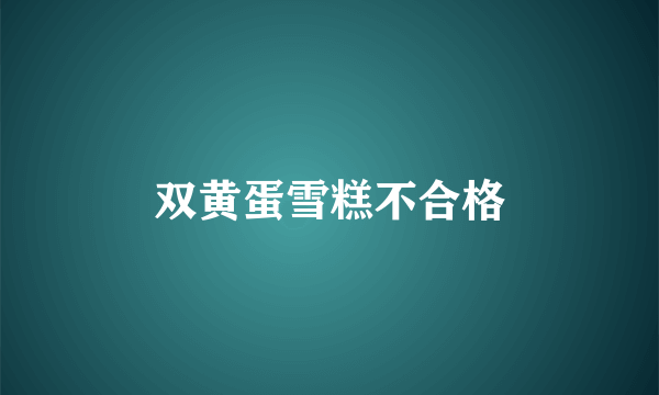 双黄蛋雪糕不合格