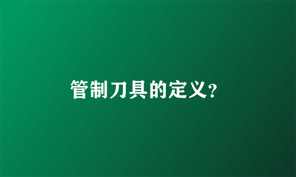 管制刀具的定义？