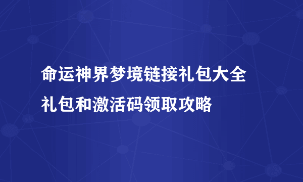 命运神界梦境链接礼包大全 礼包和激活码领取攻略