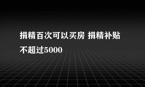 捐精百次可以买房 捐精补贴不超过5000