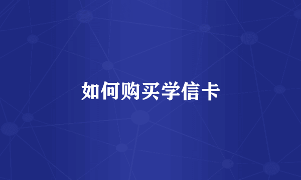 如何购买学信卡