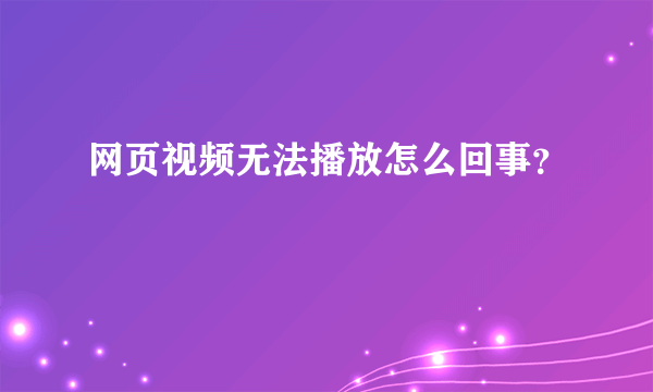 网页视频无法播放怎么回事？