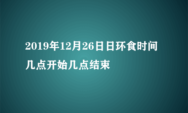 2019年12月26日日环食时间几点开始几点结束
