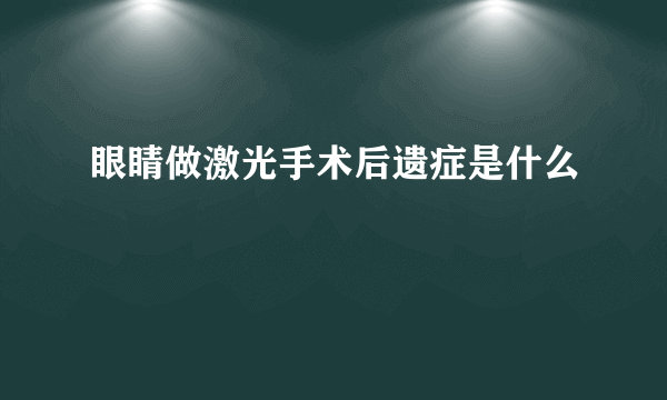 眼睛做激光手术后遗症是什么