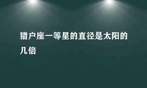 猎户座一等星的直径是太阳的几倍