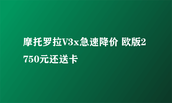 摩托罗拉V3x急速降价 欧版2750元还送卡