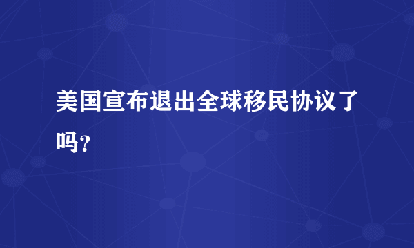 美国宣布退出全球移民协议了吗？