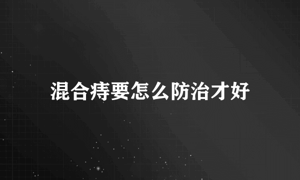 混合痔要怎么防治才好