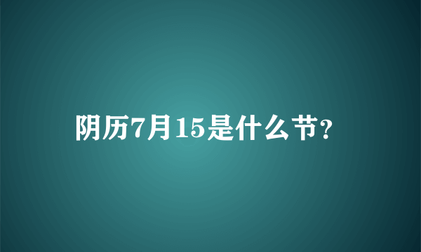 阴历7月15是什么节？