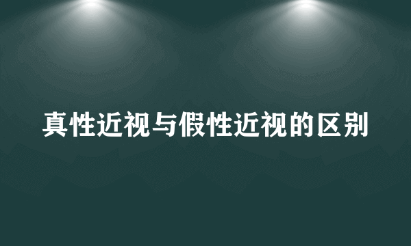真性近视与假性近视的区别