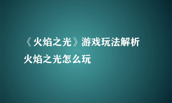 《火焰之光》游戏玩法解析 火焰之光怎么玩