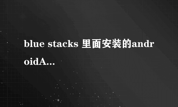 blue stacks 里面安装的androidAPP在电脑的哪个文件夹里 找不到啊