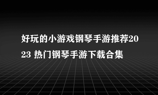 好玩的小游戏钢琴手游推荐2023 热门钢琴手游下载合集