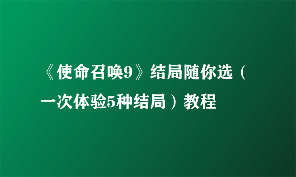 《使命召唤9》结局随你选（一次体验5种结局）教程